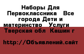 Наборы Для Первоклассника - Все города Дети и материнство » Услуги   . Тверская обл.,Кашин г.